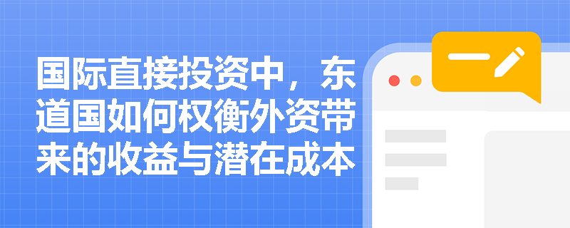 国际直接投资中，东道国如何权衡外资带来的收益与潜在成本？