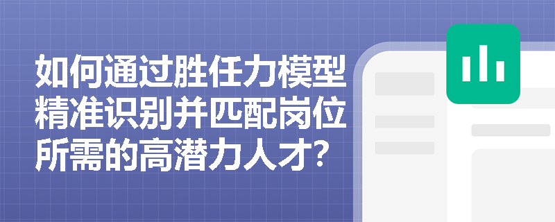 如何通过胜任力模型精准识别并匹配岗位所需的高潜力人才？
