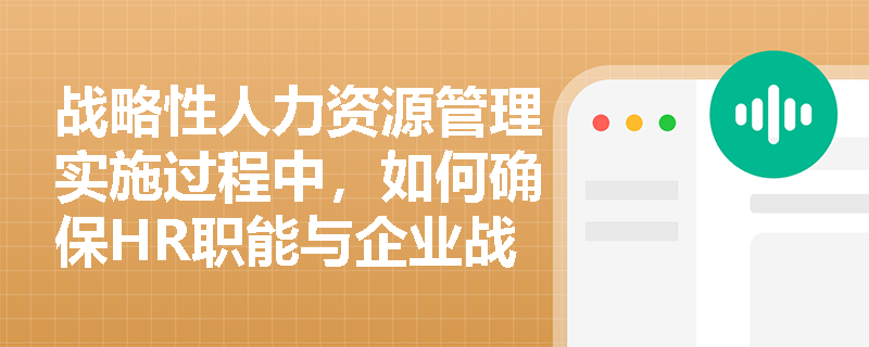 战略性人力资源管理实施过程中，如何确保HR职能与企业战略目标保持动态一致？
