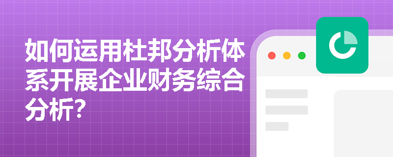 如何运用杜邦分析体系开展企业财务综合分析？