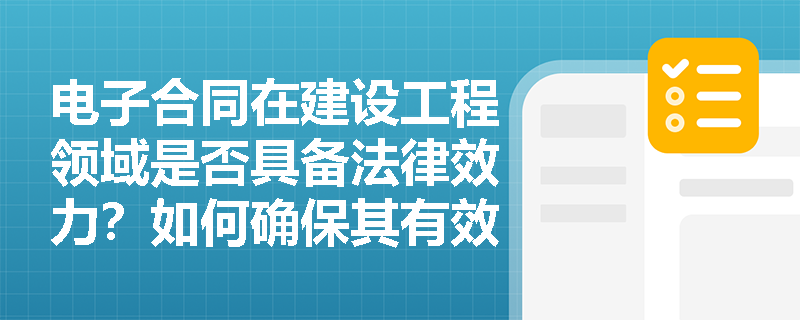 电子合同在建设工程领域是否具备法律效力？如何确保其有效性？