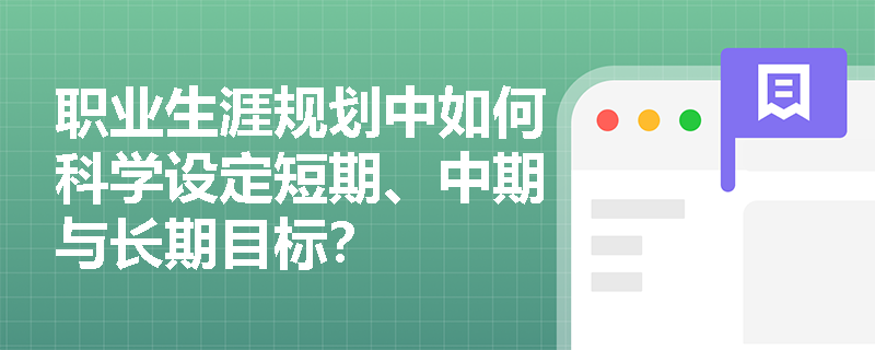 职业生涯规划中如何科学设定短期、中期与长期目标？