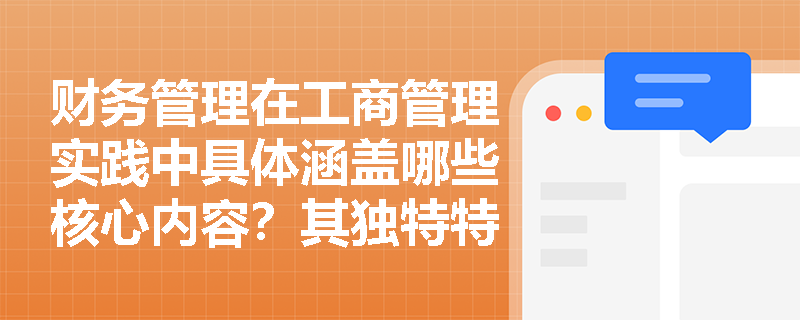 财务管理在工商管理实践中具体涵盖哪些核心内容？其独特特点如何影响企业战略决策？