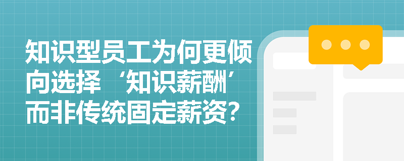 知识型员工为何更倾向选择‘知识薪酬’而非传统固定薪资？