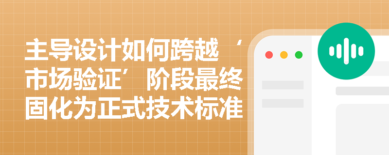 主导设计如何跨越‘市场验证’阶段最终固化为正式技术标准? 主导设计如何跨越‘市场验证’阶段最终固化为正式技术标准?