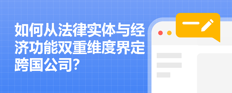 如何从法律实体与经济功能双重维度界定跨国公司? 如何从法律实体与经济功能双重维度界定跨国公司?