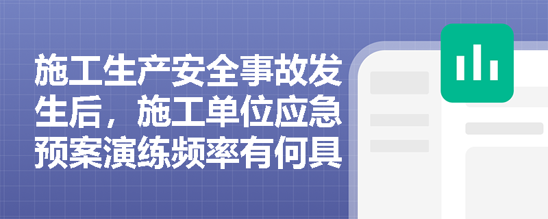 施工生产安全事故发生后，施工单位应急预案演练频率有何具体要求？不同风险等级企业有何区别？