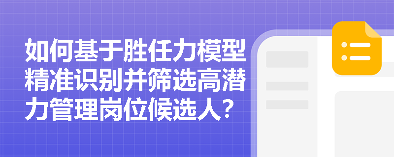 如何基于胜任力模型精准识别并筛选高潜力管理岗位候选人？