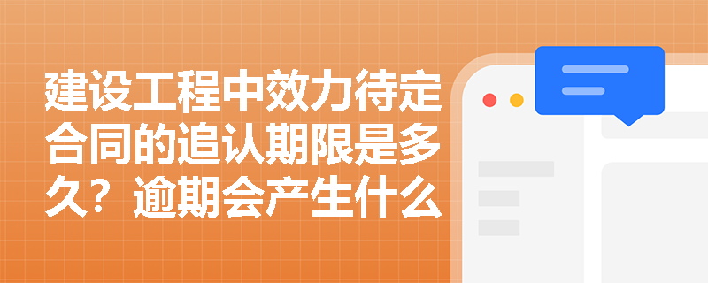 建设工程中效力待定合同的追认期限是多久？逾期会产生什么法律后果？