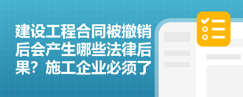 建设工程合同被撤销后会产生哪些法律后果？施工企业必须了解的赔偿规则