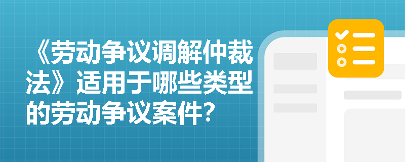 《劳动争议调解仲裁法》适用于哪些类型的劳动争议案件？