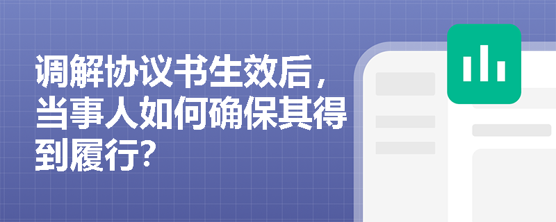 调解协议书生效后,当事人如何确保其得到履行? 调解协议书生效后,当事人如何确保其得到履行?