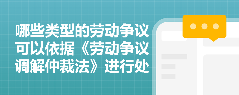 哪些类型的劳动争议可以依据《劳动争议调解仲裁法》进行处理？