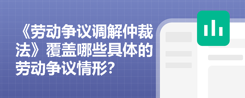 《劳动争议调解仲裁法》覆盖哪些具体的劳动争议情形？