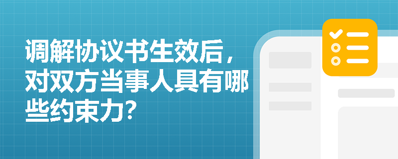 调解协议书生效后,对双方当事人具有哪些约束力? 调解协议书生效后,对双方当事人具有哪些约束力?
