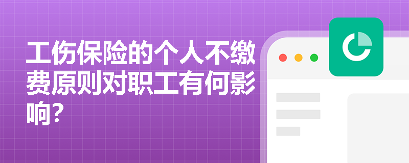 工伤保险的个人不缴费原则对职工有何影响？