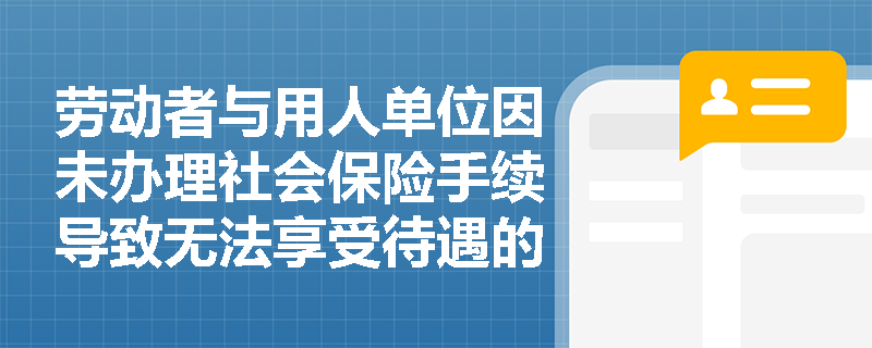劳动者与用人单位因未办理社会保险手续导致无法享受待遇的纠纷属于劳动争议吗？
