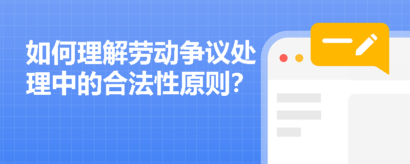 如何理解劳动争议处理中的合法性原则？