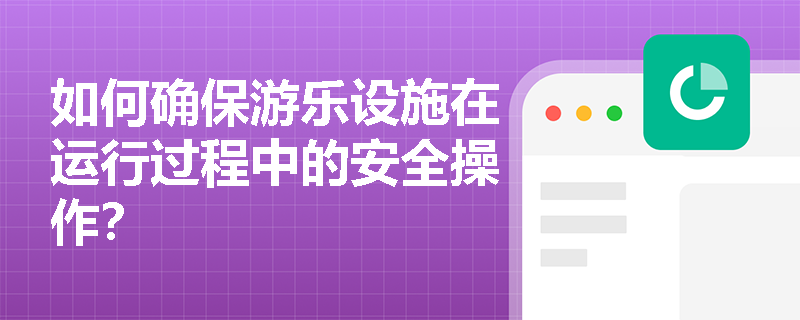 如何确保游乐设施在运行过程中的安全操作？