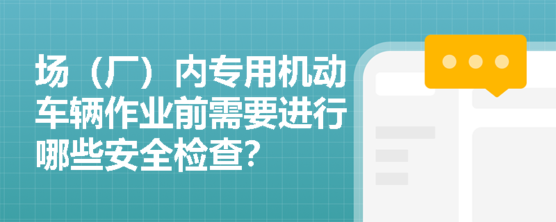 场（厂）内专用机动车辆作业前需要进行哪些安全检查？