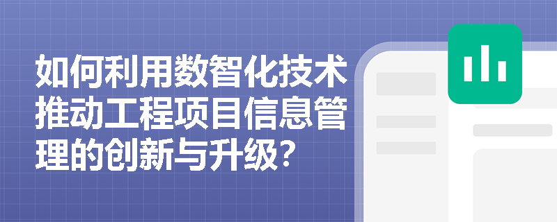 如何利用数智化技术推动工程项目信息管理的创新与升级？