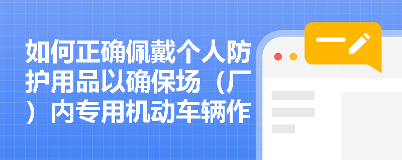 如何正确佩戴个人防护用品以确保场（厂）内专用机动车辆作业安全？