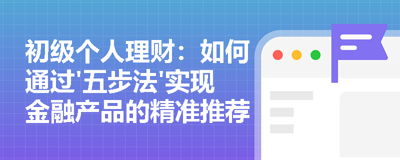 初级个人理财：如何通过'五步法'实现金融产品的精准推荐？