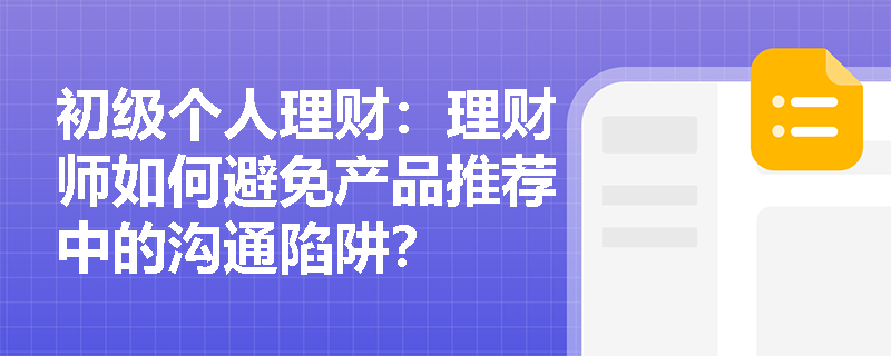 初级个人理财：理财师如何避免产品推荐中的沟通陷阱？