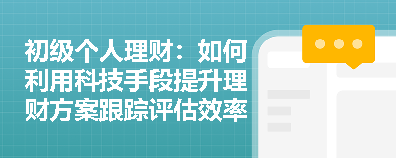 初级个人理财：如何利用科技手段提升理财方案跟踪评估效率？