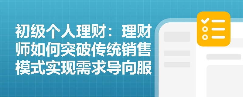初级个人理财：理财师如何突破传统销售模式实现需求导向服务转型？