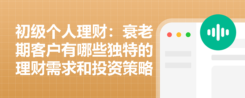 初级个人理财：衰老期客户有哪些独特的理财需求和投资策略？