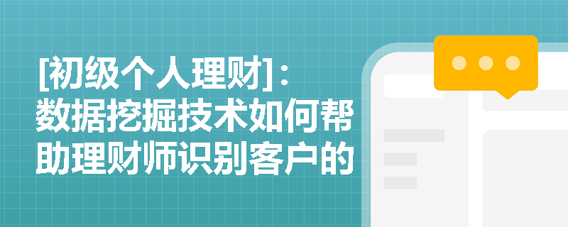 [初级个人理财]：数据挖掘技术如何帮助理财师识别客户的潜在理财需求？
