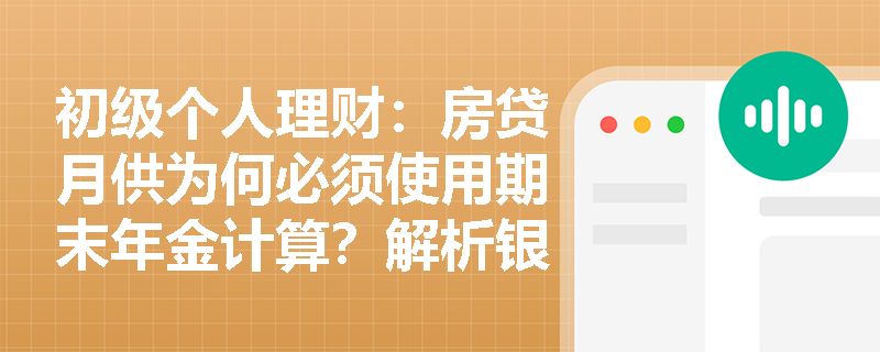 初级个人理财：房贷月供为何必须使用期末年金计算？解析银行房贷的现金流特征