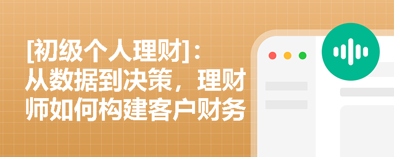 [初级个人理财]：从数据到决策，理财师如何构建客户财务现状分析的黄金模型？