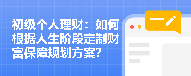 初级个人理财：如何根据人生阶段定制财富保障规划方案？