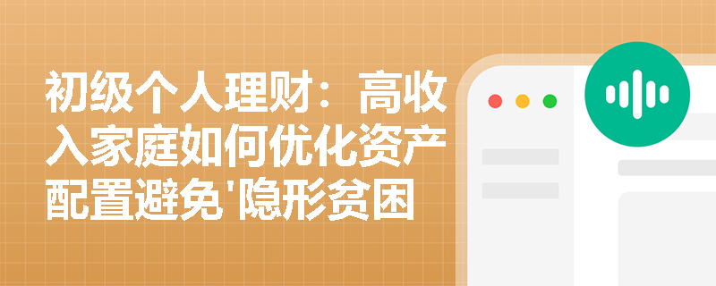 初级个人理财：高收入家庭如何优化资产配置避免'隐形贫困'？