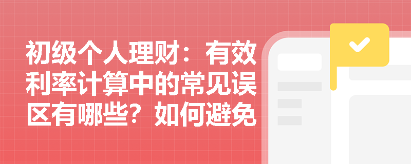 初级个人理财：有效利率计算中的常见误区有哪些？如何避免？