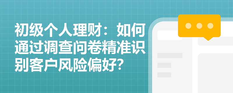 初级个人理财：如何通过调查问卷精准识别客户风险偏好？