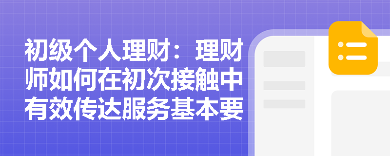 初级个人理财:理财师如何在初次接触中有效传达服务基本要求? 初级个人理财:理财师如何在初次接触中有效传达服务基本要求?