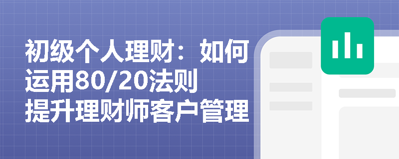 初级个人理财：如何运用80/20法则提升理财师客户管理效率？