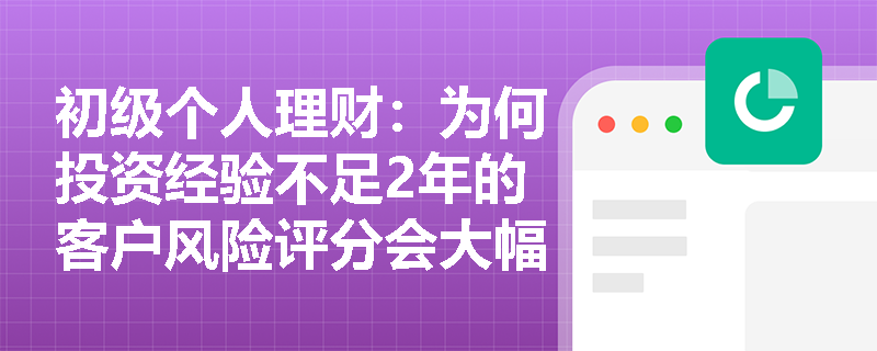 初级个人理财：为何投资经验不足2年的客户风险评分会大幅降低？