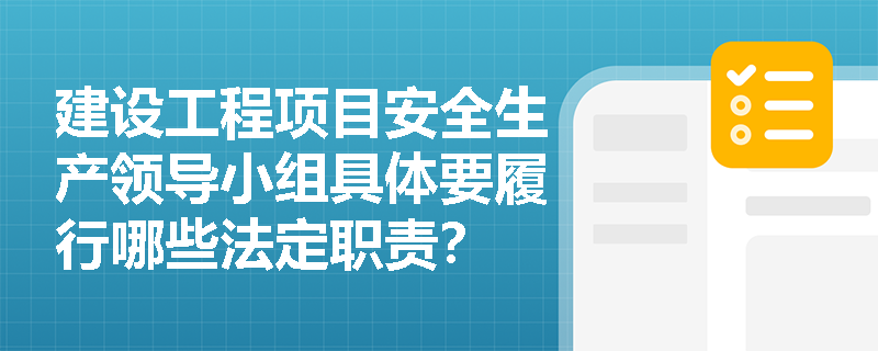建设工程项目安全生产领导小组具体要履行哪些法定职责？