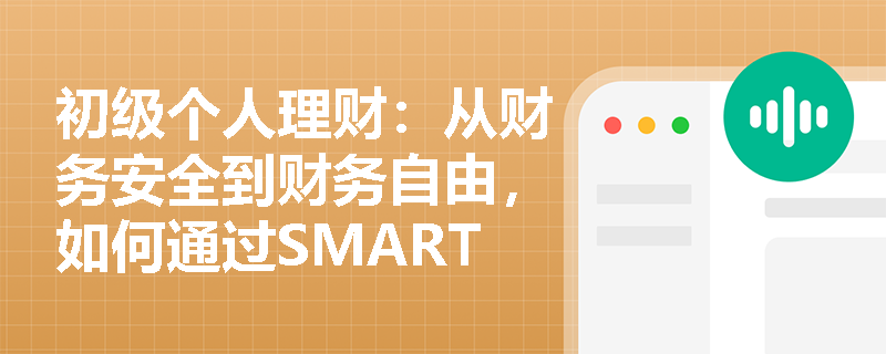 初级个人理财：从财务安全到财务自由，如何通过SMART原则规划人生不同阶段的理财目标？