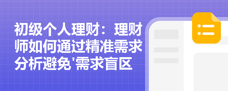 初级个人理财：理财师如何通过精准需求分析避免'需求盲区'？