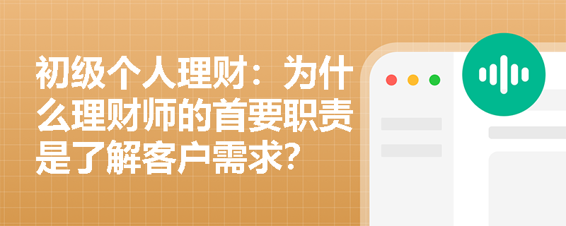 初级个人理财：为什么理财师的首要职责是了解客户需求？