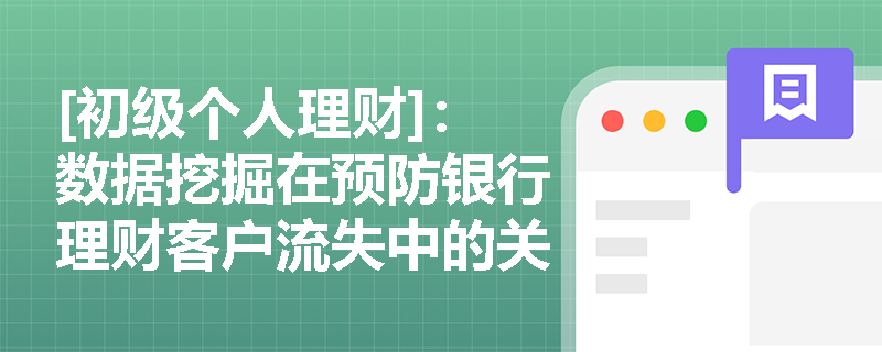 [初级个人理财]：数据挖掘在预防银行理财客户流失中的关键作用是什么？