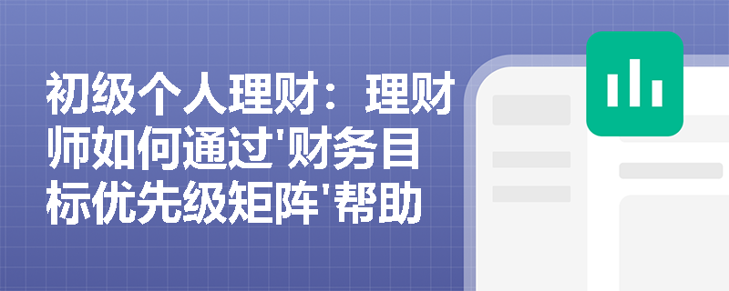 初级个人理财：理财师如何通过'财务目标优先级矩阵'帮助客户解决多目标冲突难题？