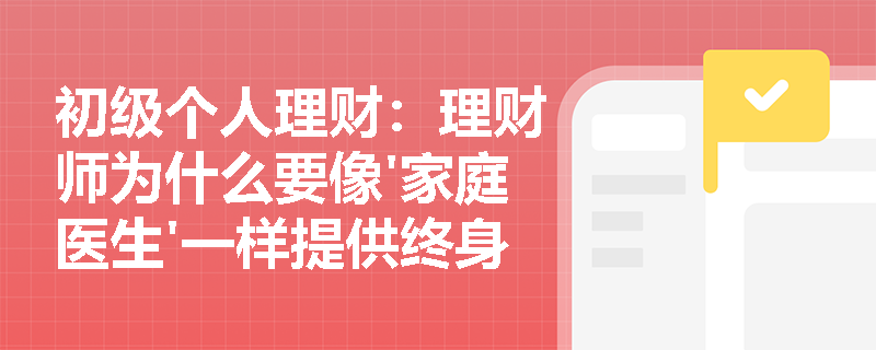 初级个人理财：理财师为什么要像'家庭医生'一样提供终身跟踪服务？
