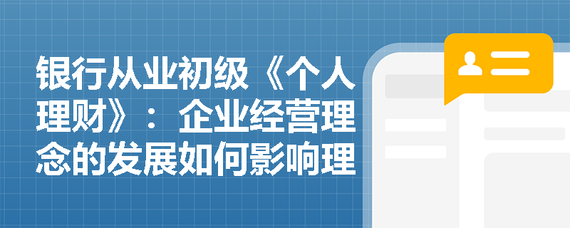 银行从业初级《个人理财》：企业经营理念的发展如何影响理财师工作？