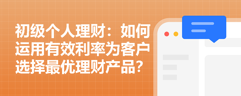 初级个人理财：如何运用有效利率为客户选择最优理财产品？